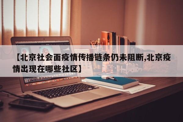 【北京社会面疫情传播链条仍未阻断,北京疫情出现在哪些社区】