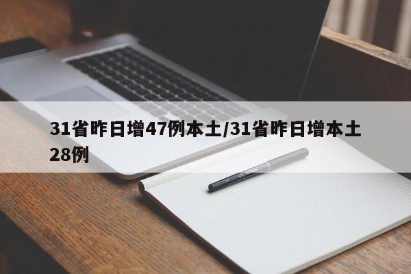 31省昨日增47例本土/31省昨日增本土28例