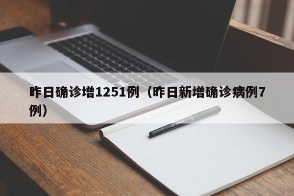 昨日确诊增1251例(昨日新增确诊病例7例)