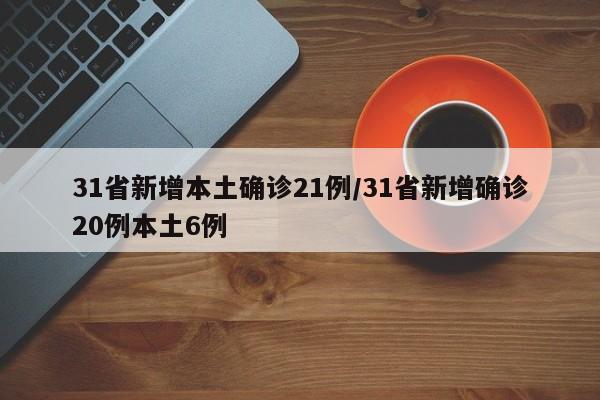 31省新增本土确诊21例/31省新增确诊20例本土6例