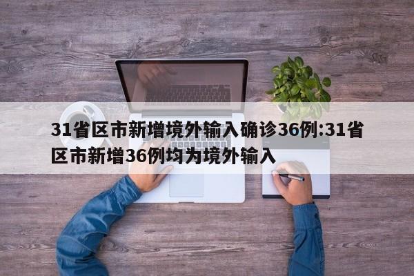31省区市新增境外输入确诊36例:31省区市新增36例均为境外输入