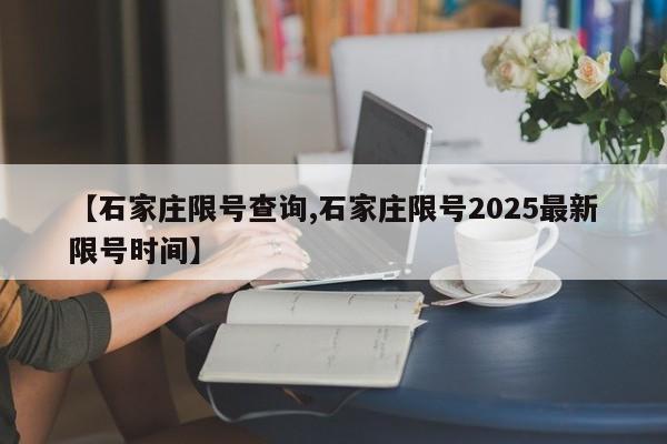 【石家庄限号查询,石家庄限号2025最新限号时间】