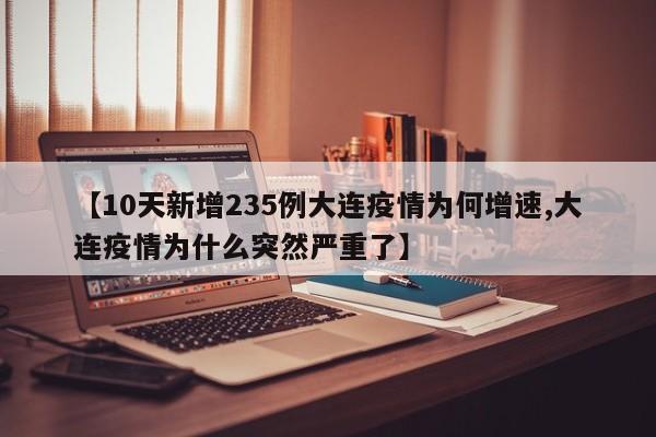 【10天新增235例大连疫情为何增速,大连疫情为什么突然严重了】