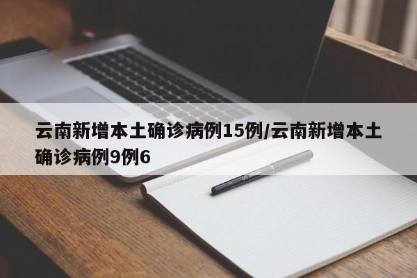 云南新增本土确诊病例15例/云南新增本土确诊病例9例6