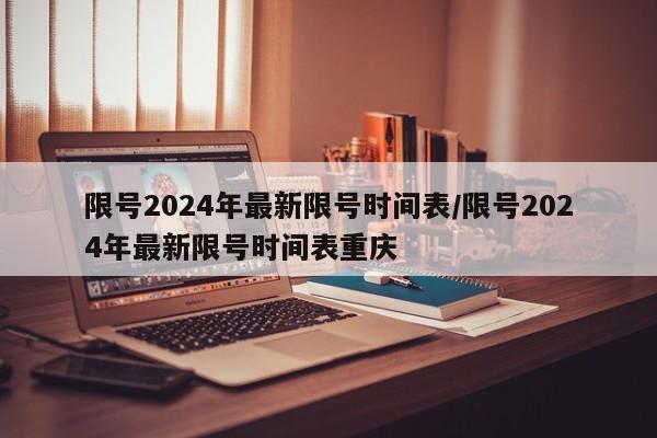 限号2024年最新限号时间表/限号2024年最新限号时间表重庆