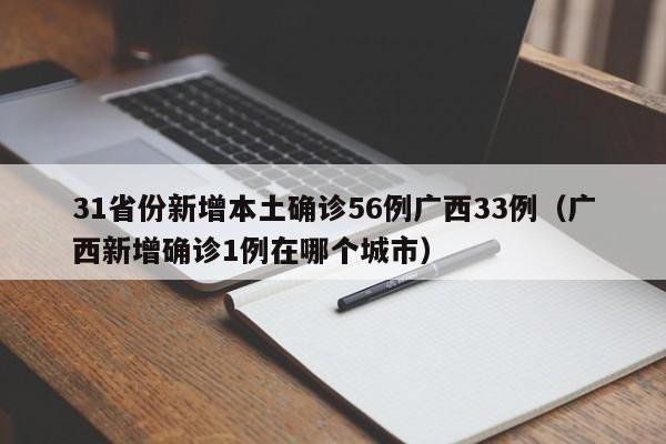 31省份新增本土确诊56例广西33例(广西新增确诊1例在哪个城市)