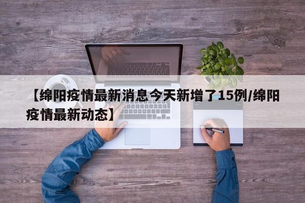 【绵阳疫情最新消息今天新增了15例/绵阳疫情最新动态】