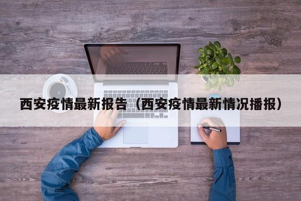 西安疫情最新报告(西安疫情最新情况播报)