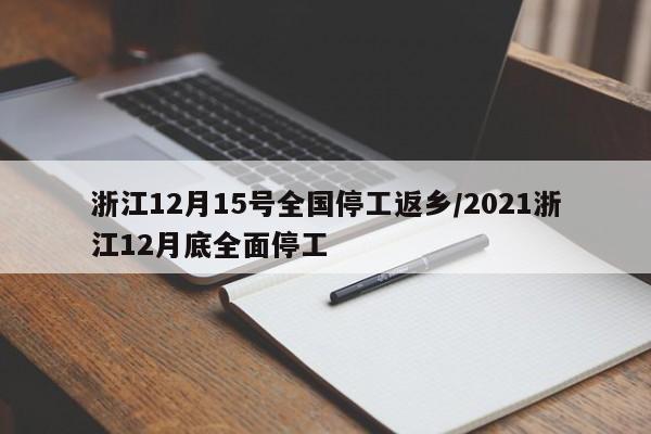 浙江12月15号全国停工返乡/2021浙江12月底全面停工