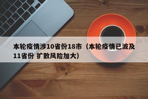 本轮疫情涉10省份18市(本轮疫情已波及11省份 扩散风险加大)