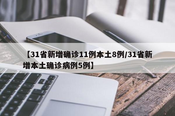 【31省新增确诊11例本土8例/31省新增本土确诊病例5例】