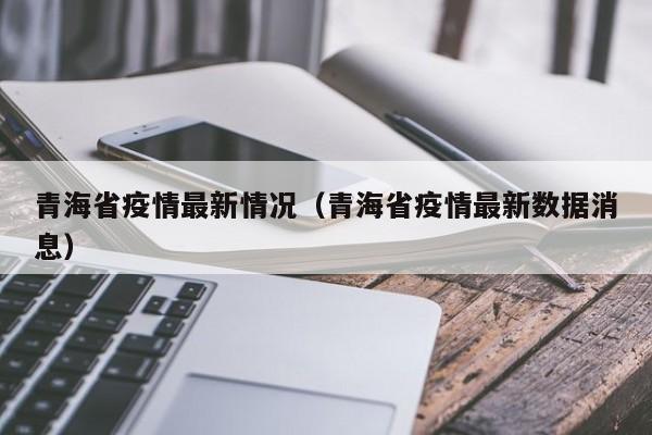 青海省疫情最新情况(青海省疫情最新数据消息)
