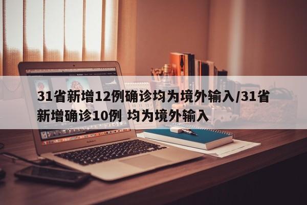 31省新增12例确诊均为境外输入/31省新增确诊10例 均为境外输入