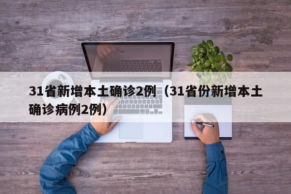 31省新增本土确诊2例(31省份新增本土确诊病例2例)