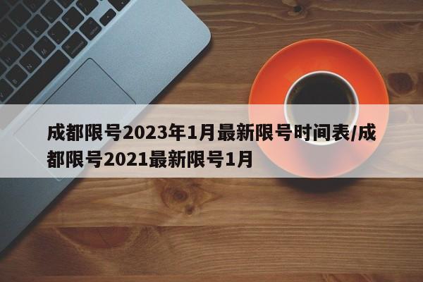 成都限号2023年1月最新限号时间表/成都限号2021最新限号1月