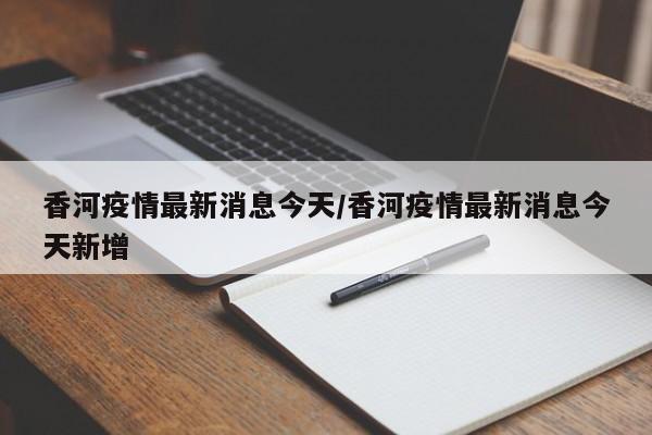 香河疫情最新消息今天/香河疫情最新消息今天新增