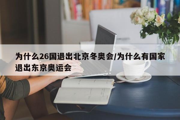 为什么26国退出北京冬奥会/为什么有国家退出东京奥运会