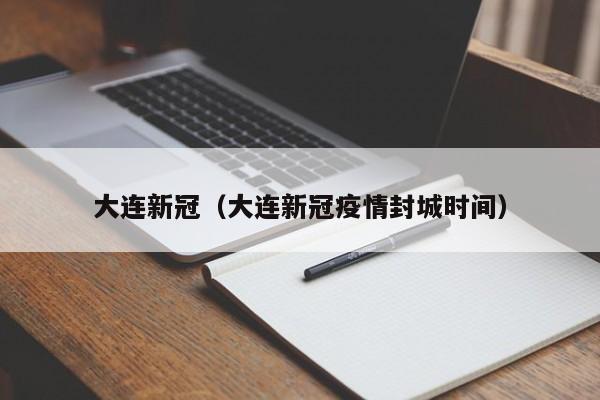 大连新冠(大连新冠疫情封城时间)