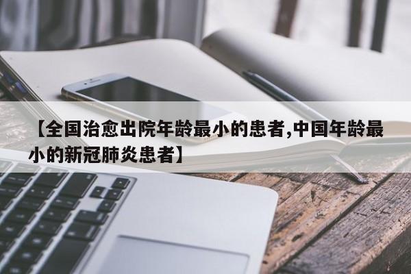 【全国治愈出院年龄最小的患者,中国年龄最小的新冠肺炎患者】