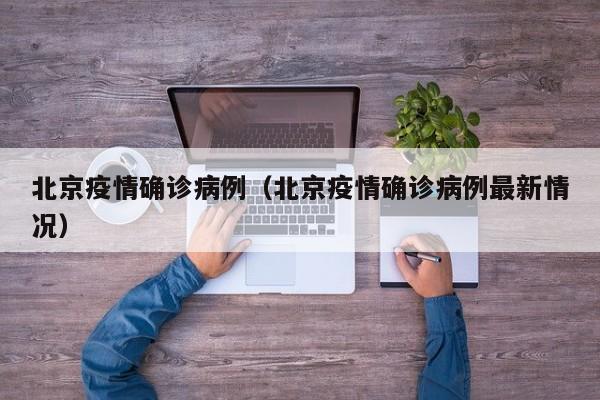 北京疫情确诊病例(北京疫情确诊病例最新情况)